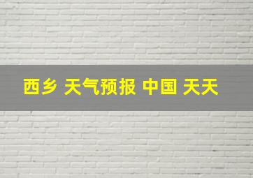 西乡 天气预报 中国 天天